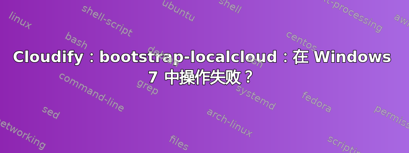 Cloudify：bootstrap-localcloud：在 Windows 7 中操作失败？