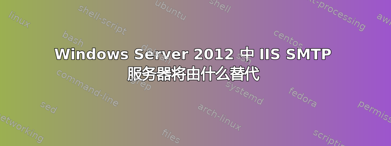 Windows Server 2012 中 IIS SMTP 服务器将由什么替代