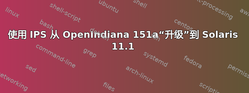 使用 IPS 从 OpenIndiana 151a“升级”到 Solaris 11.1