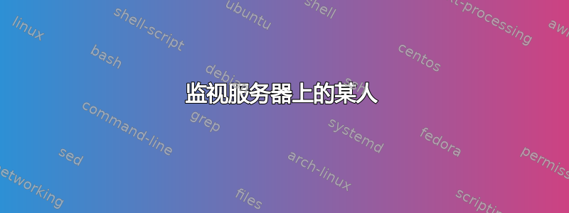 监视服务器上的某人