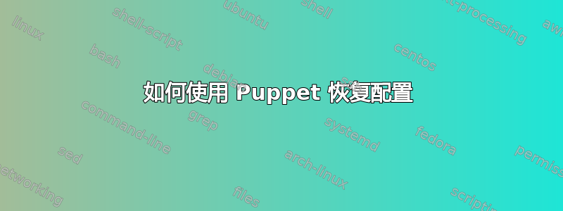 如何使用 Puppet 恢复配置