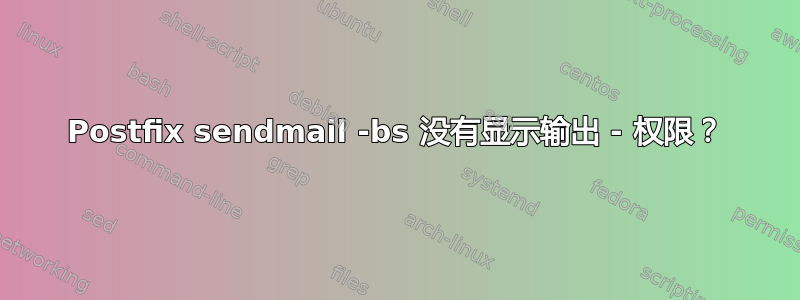 Postfix sendmail -bs 没有显示输出 - 权限？