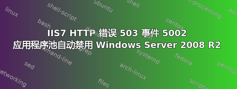 IIS7 HTTP 错误 503 事件 5002 应用程序池自动禁用 Windows Server 2008 R2