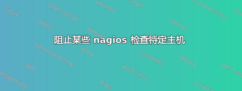 阻止某些 nagios 检查特定主机