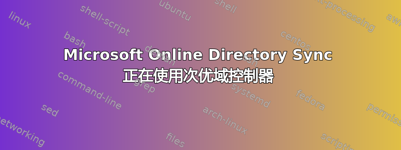 Microsoft Online Directory Sync 正在使用次优域控制器