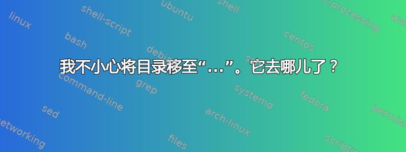 我不小心将目录移至“...”。它去哪儿了？