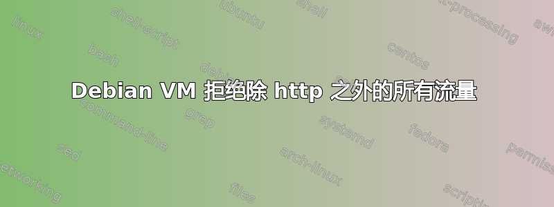 Debian VM 拒绝除 http 之外的所有流量