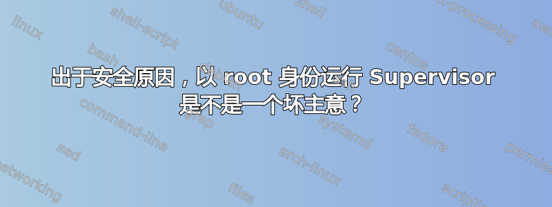 出于安全原因，以 root 身份运行 Supervisor 是不是一个坏主意？