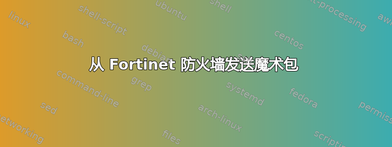 从 Fortinet 防火墙发送魔术包