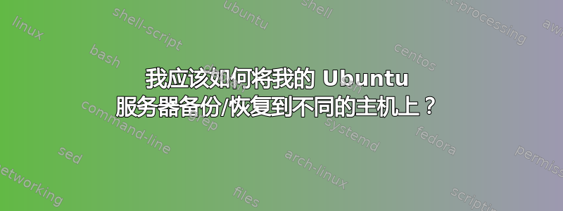 我应该如何将我的 Ubuntu 服务器备份/恢复到不同的主机上？