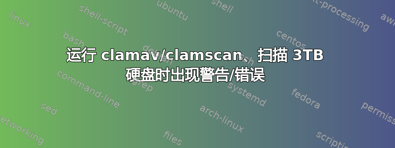 运行 clamav/clamscan、扫描 3TB 硬盘时出现警告/错误