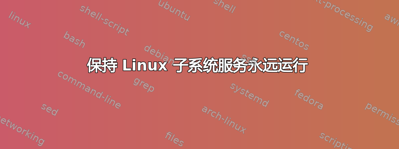 保持 Linux 子系统服务永远运行