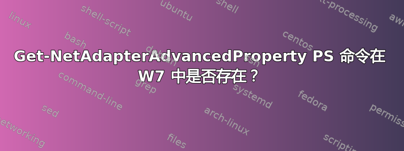 Get-NetAdapterAdvancedProperty PS 命令在 W7 中是否存在？