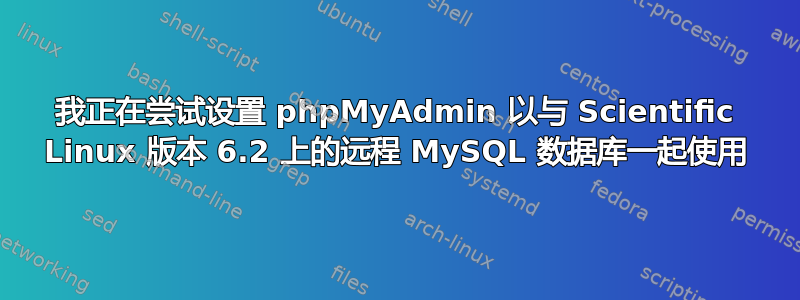 我正在尝试设置 phpMyAdmin 以与 Scientific Linux 版本 6.2 上的远程 MySQL 数据库一起使用