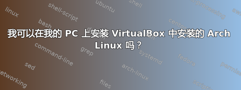 我可以在我的 PC 上安装 VirtualBox 中安装的 Arch Linux 吗？