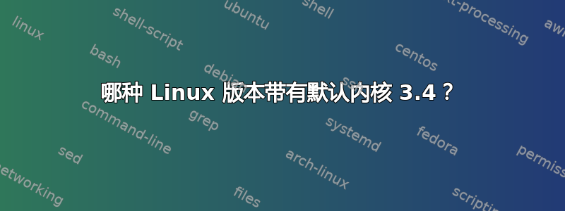 哪种 Linux 版本带有默认内核 3.4？