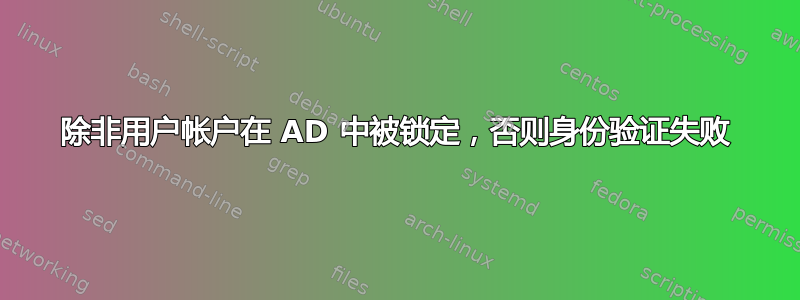 除非用户帐户在 AD 中被锁定，否则身份验证失败