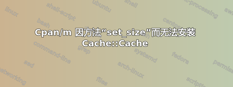 Cpan/m 因方法“set_size”而无法安装 Cache::Cache