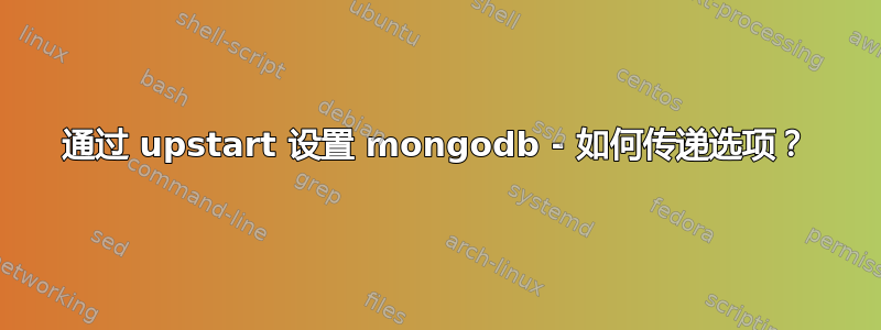 通过 upstart 设置 mongodb - 如何传递选项？