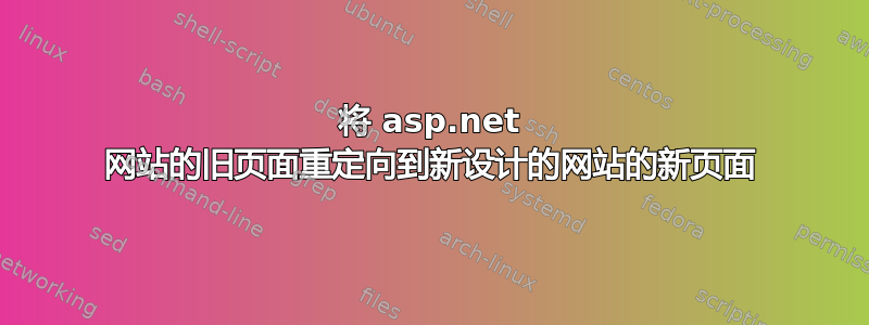 将 asp.net 网站的旧页面重定向到新设计的网站的新页面