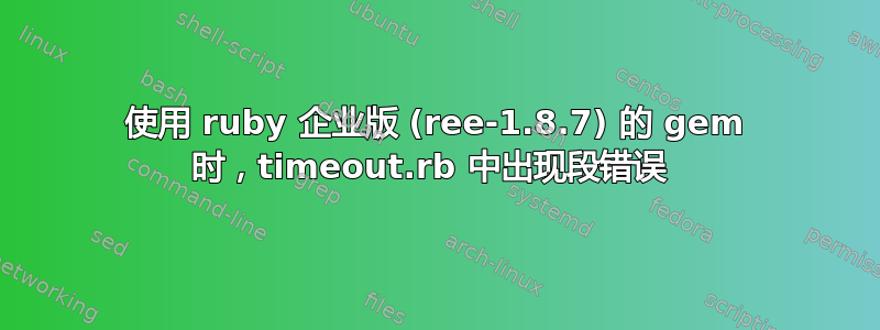 使用 ruby​​ 企业版 (ree-1.8.7) 的 gem 时，timeout.rb 中出现段错误 