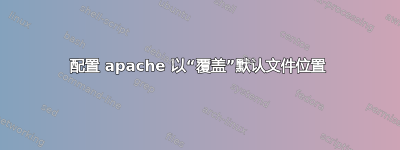 配置 apache 以“覆盖”默认文件位置