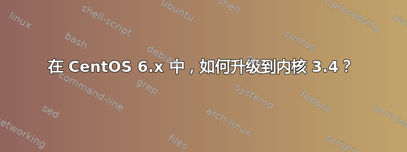 在 CentOS 6.x 中，如何升级到内核 3.4？