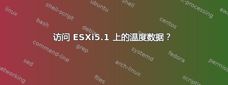 访问 ESXi5.1 上的温度数据？