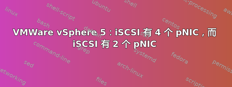 VMWare vSphere 5：iSCSI 有 4 个 pNIC，而 iSCSI 有 2 个 pNIC