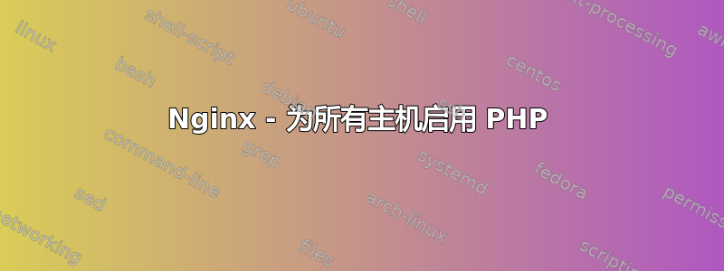 Nginx - 为所有主机启用 PHP