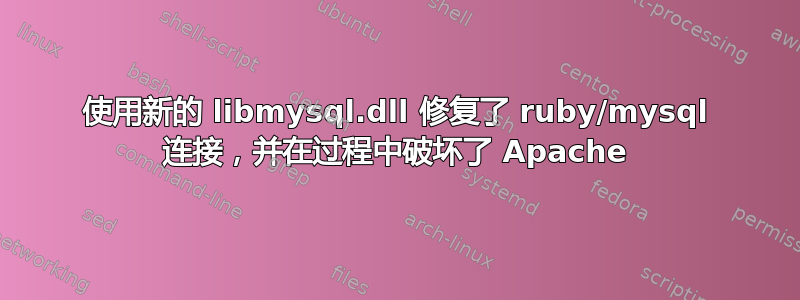 使用新的 libmysql.dll 修复了 ruby​​/mysql 连接，并在过程中破坏了 Apache