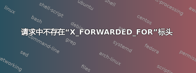 请求中不存在“X_FORWARDED_FOR”标头