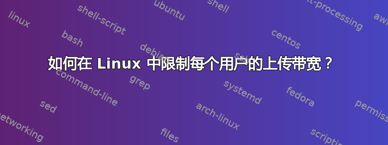 如何在 Linux 中限制每个用户的上传带宽？