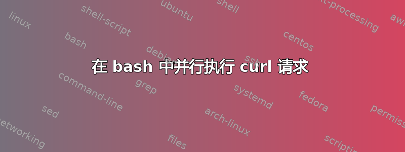 在 bash 中并行执行 curl 请求