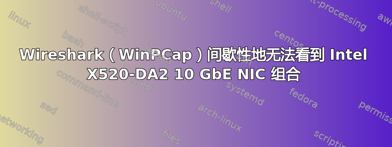 Wireshark（WinPCap）间歇性地无法看到 Intel X520-DA2 10 GbE NIC 组合