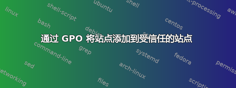 通过 GPO 将站点添加到受信任的站点