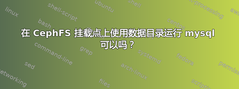 在 CephFS 挂载点上使用数据目录运行 mysql 可以吗？