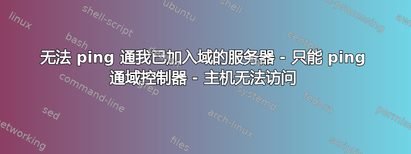 无法 ping 通我已加入域的服务器 - 只能 ping 通域控制器 - 主机无法访问