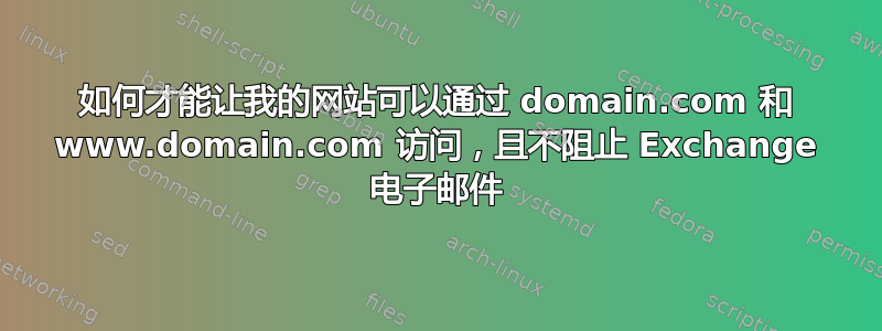 如何才能让我的网站可以通过 domain.com 和 www.domain.com 访问，且不阻止 Exchange 电子邮件