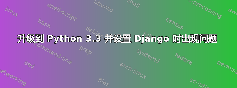 升级到 Python 3.3 并设置 Django 时出现问题