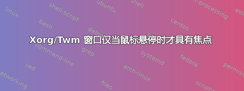 Xorg/Twm 窗口仅当鼠标悬停时才具有焦点