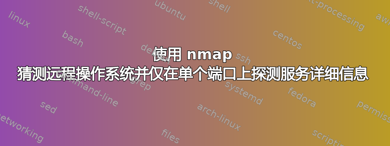 使用 nmap 猜测远程操作系统并仅在单个端口上探测服务详细信息