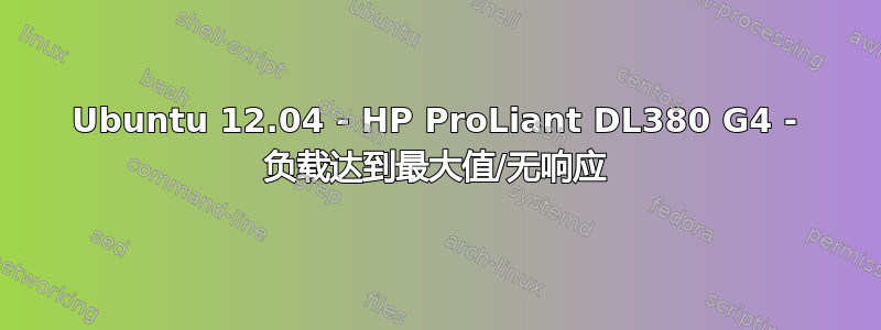 Ubuntu 12.04 - HP ProLiant DL380 G4 - 负载达到最大值/无响应