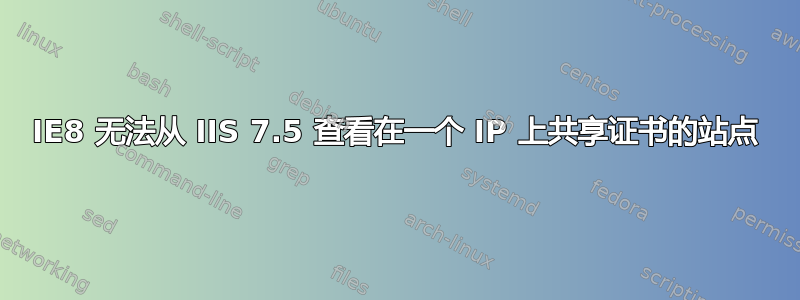 IE8 无法从 IIS 7.5 查看在一个 IP 上共享证书的站点