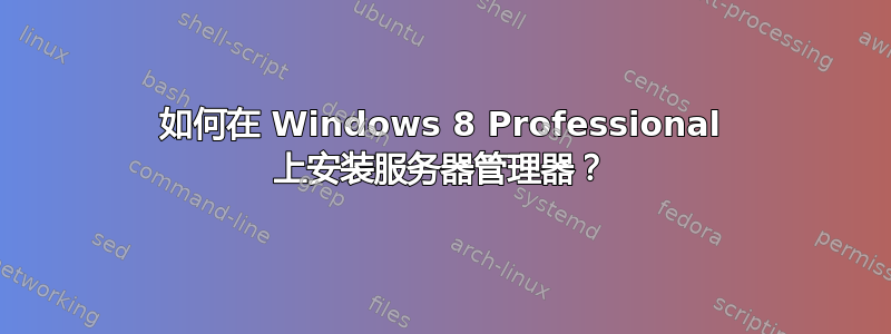 如何在 Windows 8 Professional 上安装服务器管理器？