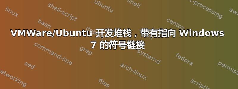 VMWare/Ubuntu 开发堆栈，带有指向 Windows 7 的符号链接