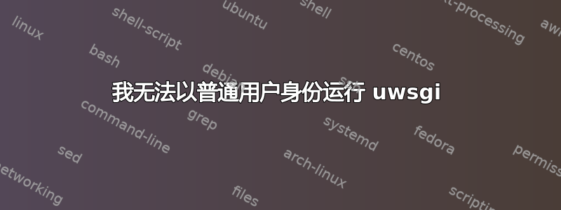 我无法以普通用户身份运行 uwsgi