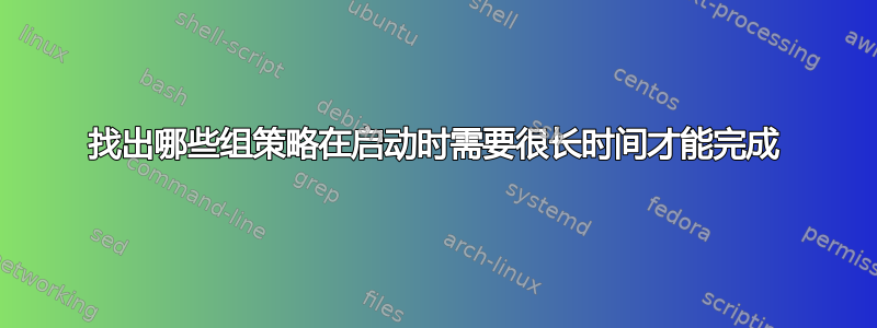 找出哪些组策略在启动时需要很长时间才能完成