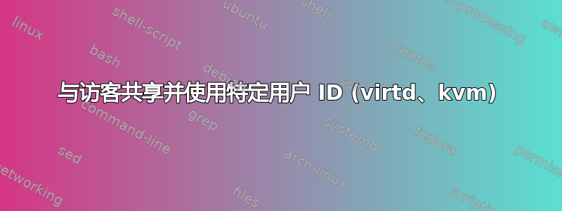 与访客共享并使用特定用户 ID (virtd、kvm)