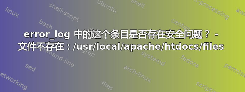 error_log 中的这个条目是否存在安全问题？ - 文件不存在：/usr/local/apache/htdocs/files